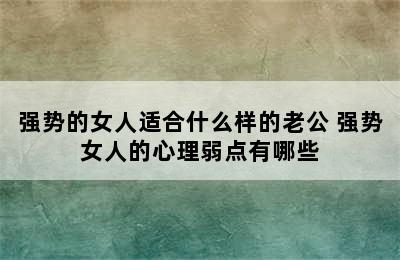 强势的女人适合什么样的老公 强势女人的心理弱点有哪些